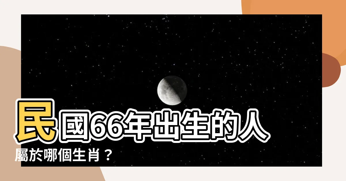 【66年屬什麼】民國66年出生的人屬於哪個生肖？