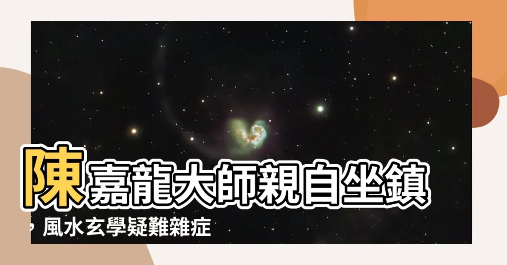 【陳嘉龍風水】陳嘉龍大師親自坐鎮，風水玄學疑難雜症一次解決！