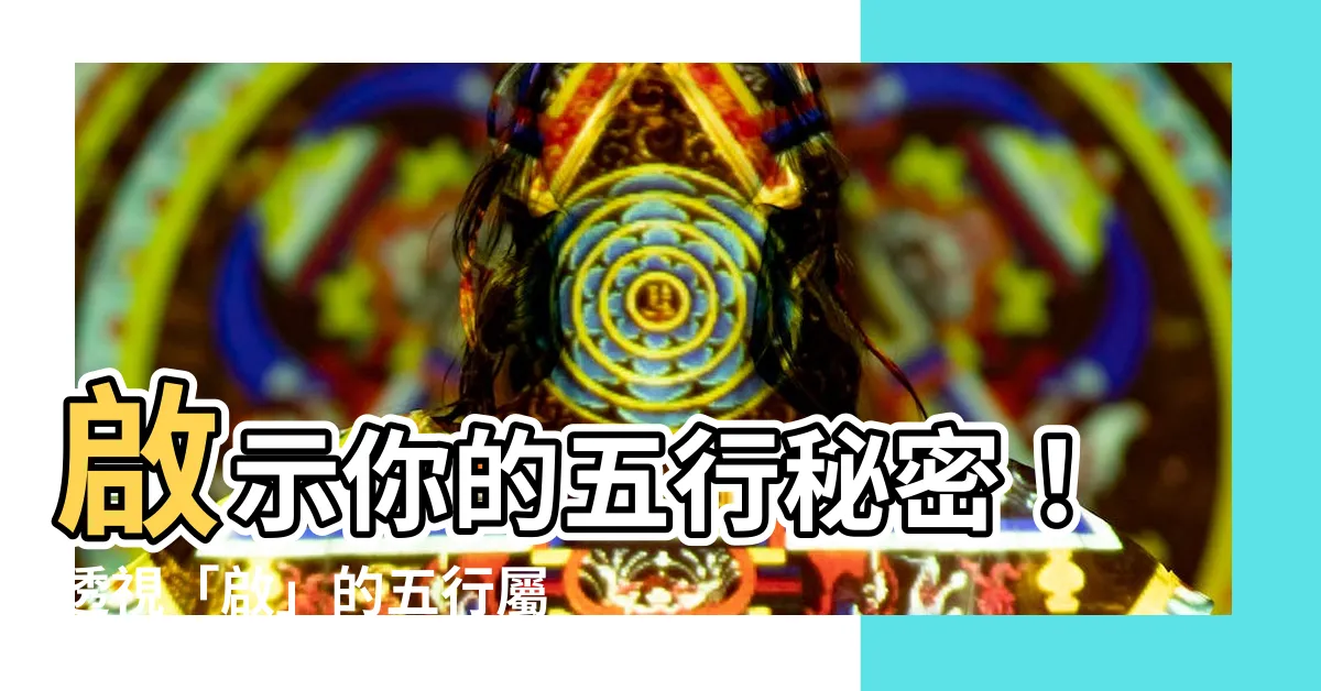【啟 五行】啟示你的五行秘密！透視「啟」的五行屬性與筆畫解析！