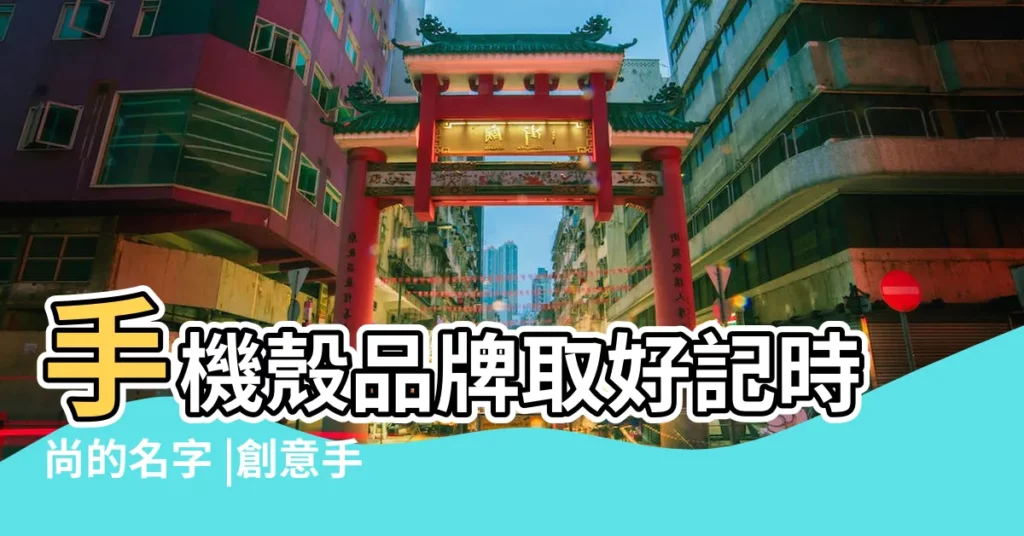 手機殼品牌取好記時尚的名字 |創意手機殼網店名字大全 |個性手機殼店名 |【手機外殼的店名】