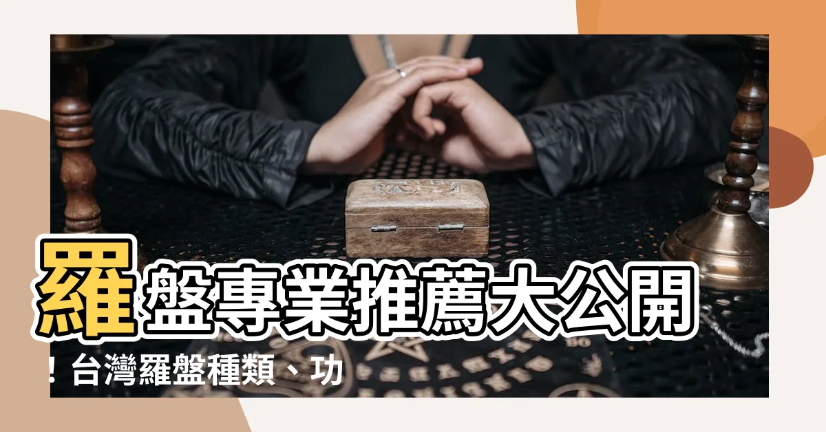 【羅盤推薦】羅盤專業推薦大公開！台灣羅盤種類、功能完整比較指南