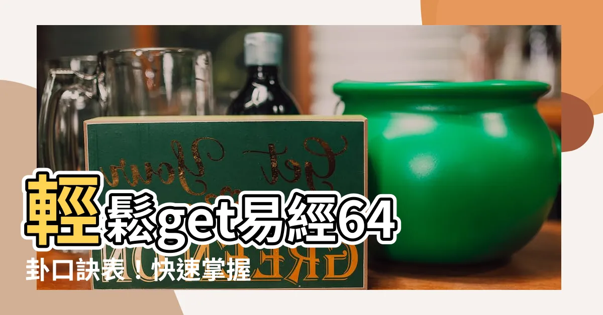【易經64卦口訣表】輕鬆get易經64卦口訣表！快速掌握卦名、卦義、卦象