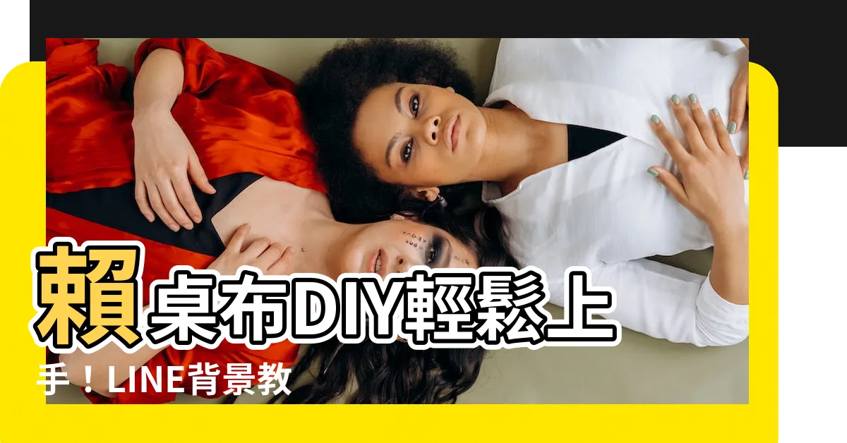 【賴桌布】賴桌布DIY輕鬆上手！LINE背景教學全攻略