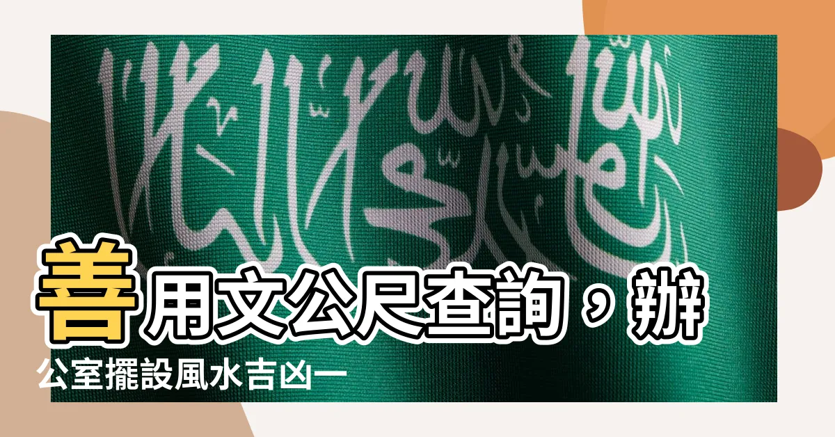 【文公尺查詢】善用文公尺查詢，辦公室擺設風水吉凶一覽無遺！