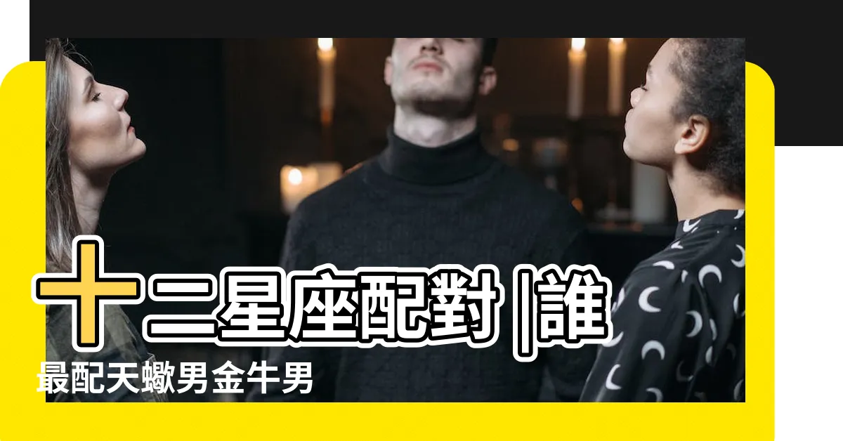 【巨蟹座 最配 的星座】十二星座配對 |誰最配天蠍男金牛男 |巨蟹巨蟹座和什麼星座最配 |