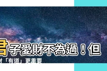 【君子愛財 取之有道 意思】君子愛財不為過！但取財「有道」更重要