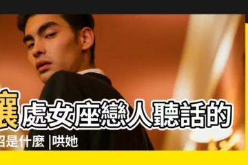 【讓處女座女聽話的絕招】讓處女座戀人聽話的絕招是什麼 |哄她一點也不難 |讓處女女乖乖聽話的妙招 |