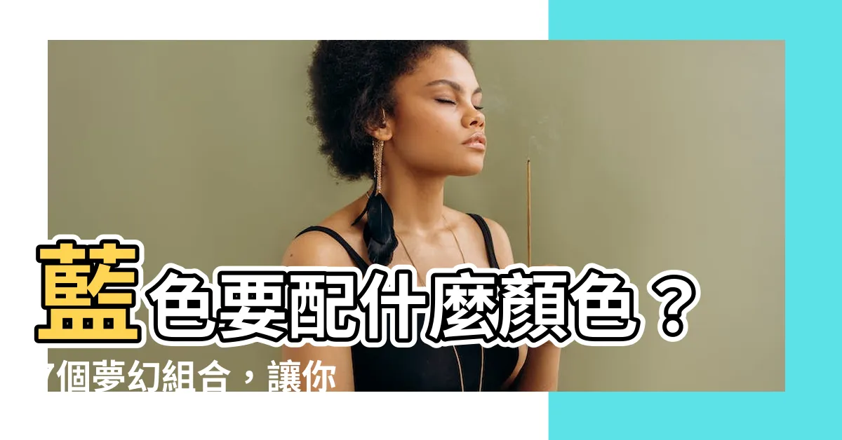 【藍色要配什麼顏色】藍色要配什麼顏色?7個夢幻組合,讓你成為最時尚的人!