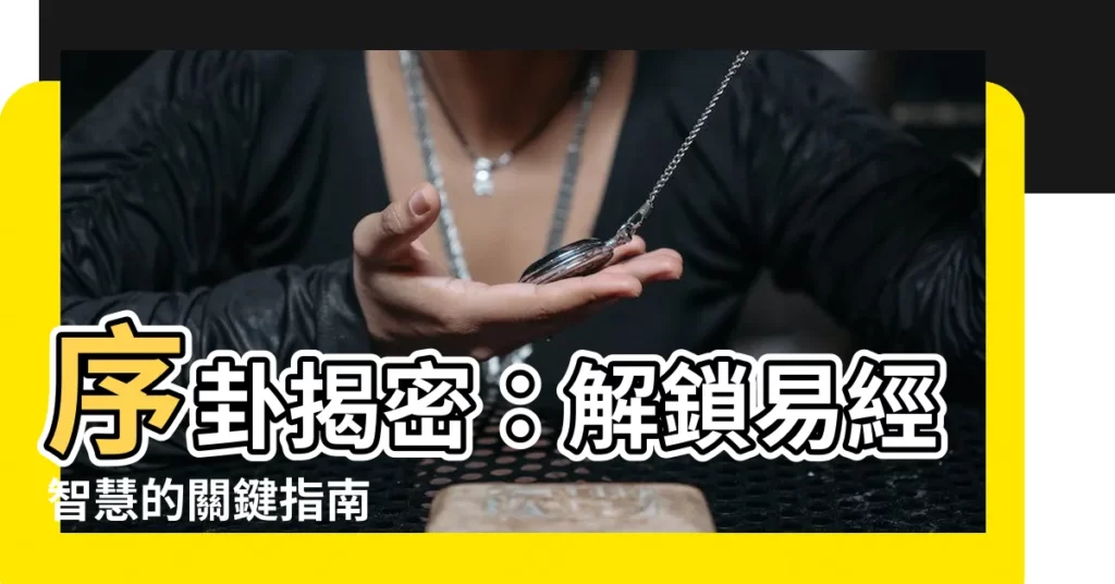 【序卦】序卦揭密：解鎖易經智慧的關鍵指南