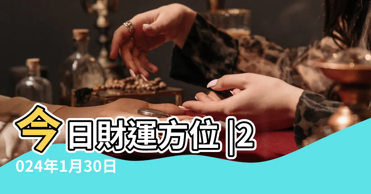 【今日財神方位】今日財運方位 |2024年1月30日黃曆財神方位 |農曆二零二三年臘月 |