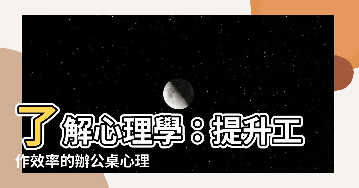 【辦公桌心理學】瞭解心理學：提升工作效率的辦公桌心理學指南