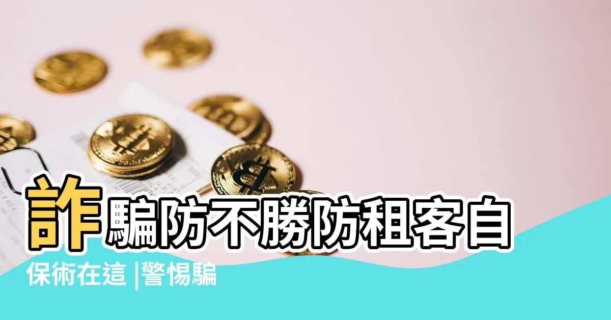 【591租屋詐騙】詐騙防不勝防租客自保術在這 |警惕騙子冒充房客 |詐團疑鎖定全台房東 |