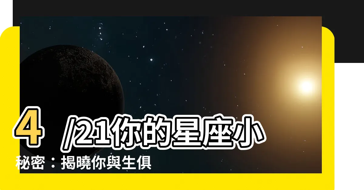 【4/21什麼星座】4/21你的星座小秘密：揭曉你與生俱來的獨特魅力！