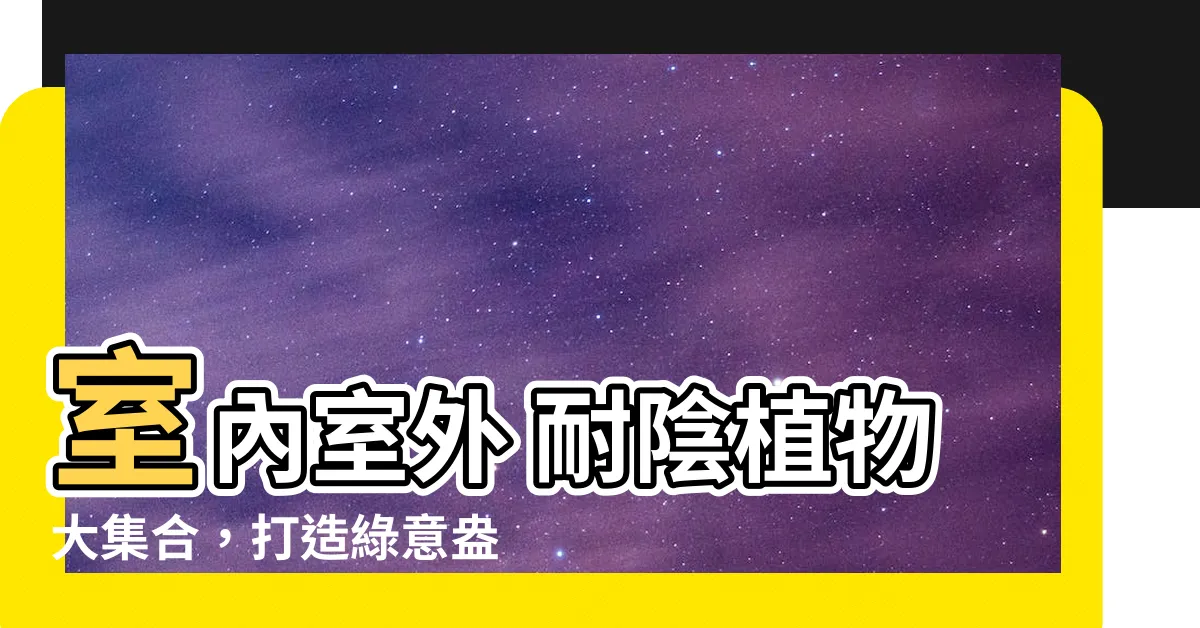 【室外耐陰植物】室內室外 耐陰植物大集合，打造綠意盎然的世外桃源！