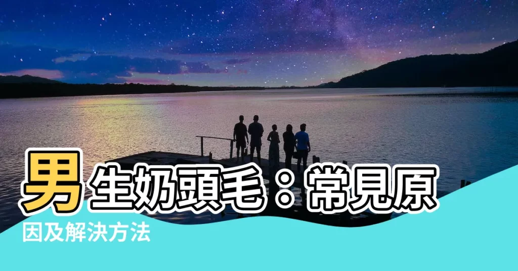 【男生奶頭毛】男生奶頭毛：常見原因及解決方法