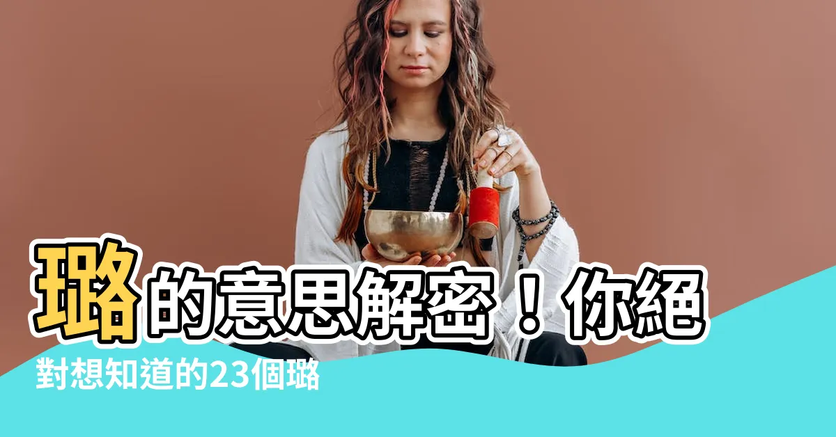 【璐的意思】璐的意思解密！你絕對想知道的23個璐的含義