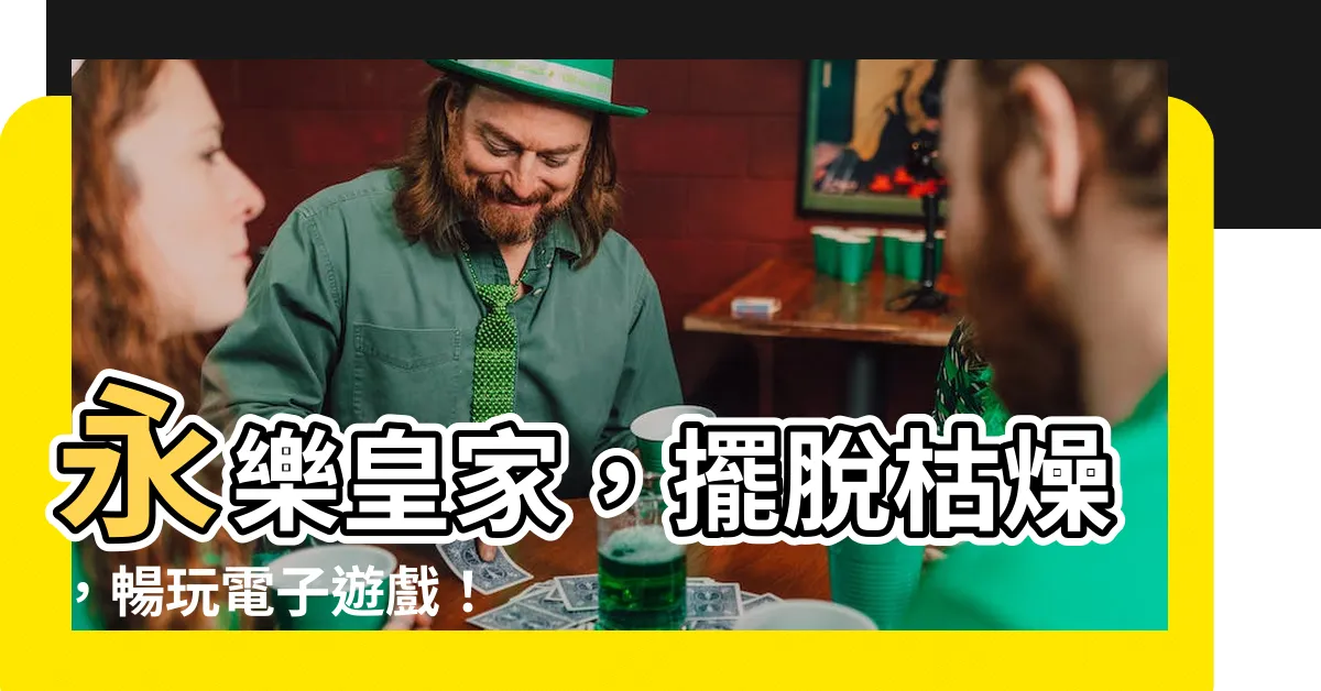 【永樂皇家 相片】永樂皇家，擺脱枯燥，暢玩電子遊戲！