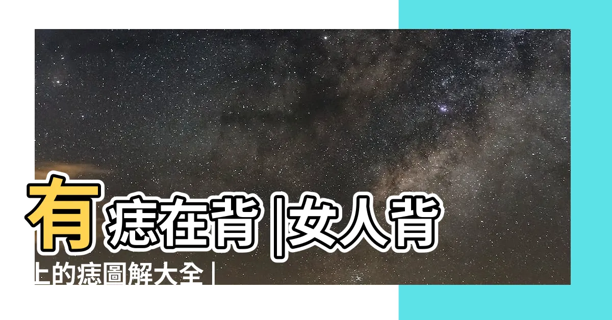 【背後長痣】有痣在背 |女人背上的痣圖解大全 |原創後背有痣命苦是嗎 |