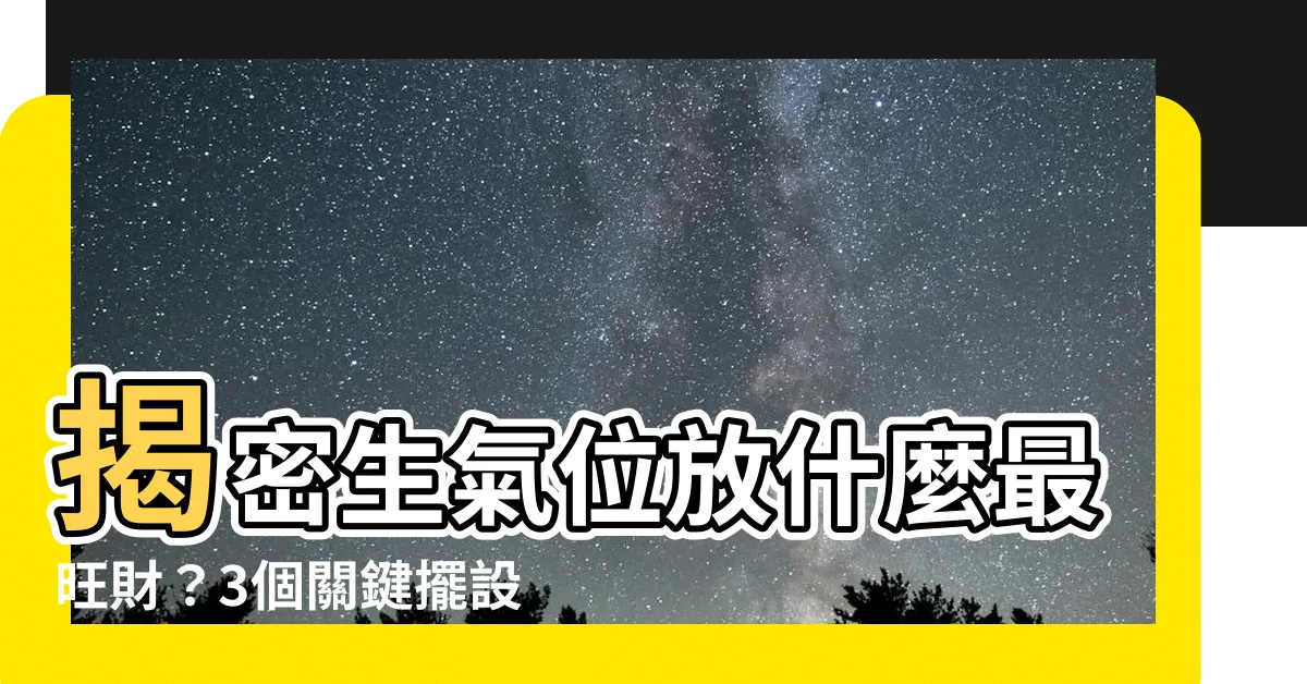 【生氣位放什麼】揭密生氣位放什麼最旺財？3個關鍵擺設提升財運