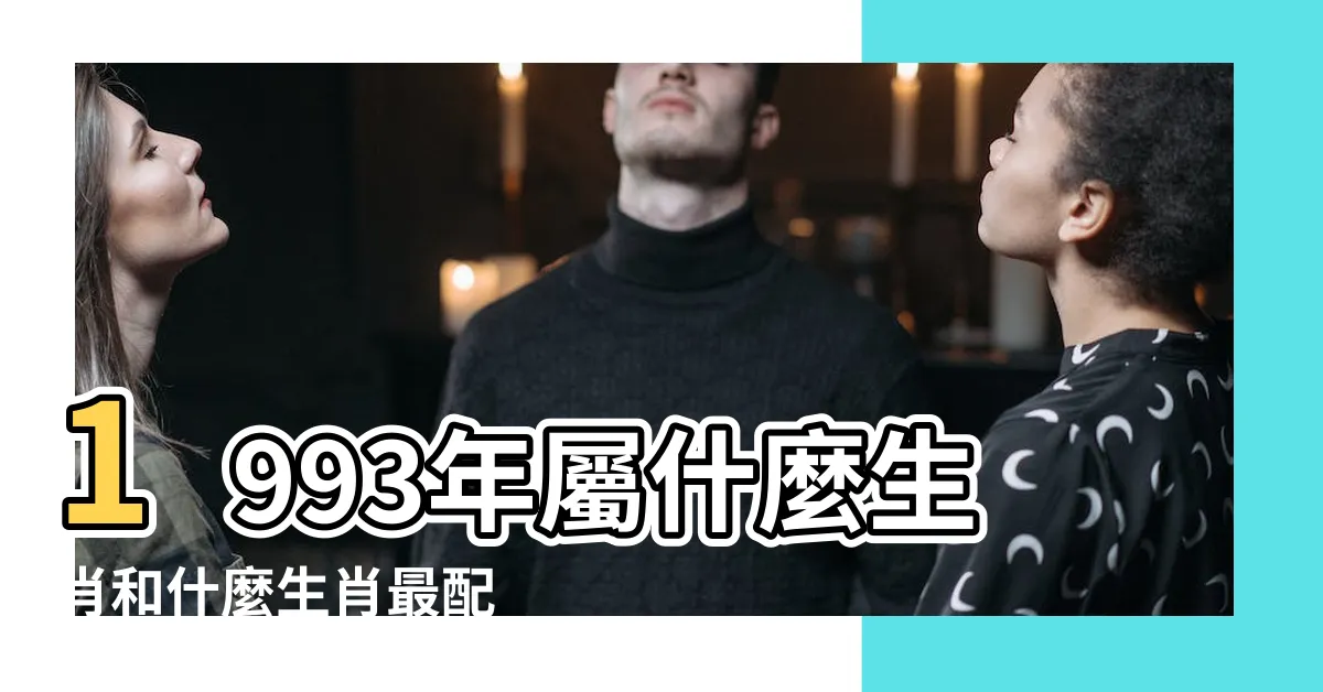 【1993生肖】1993年屬什麼生肖和什麼生肖最配 |1993年屬雞是什麼命和什麼屬相最配 |93年生肖屬什麼 |