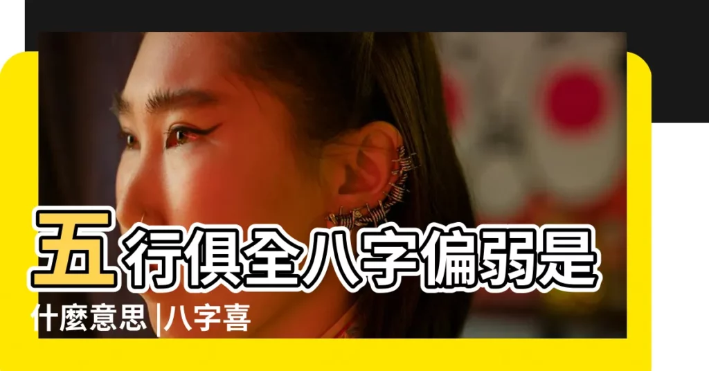 五行俱全八字偏弱是什麼意思 |八字喜用神只講五行嗎 |八字過弱 |【八字偏弱喜木日干為火】