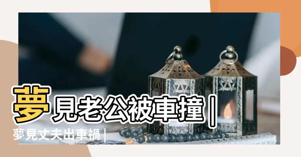 夢見老公被車撞 |夢見丈夫出車禍 |夢見丈夫被車撞 |【夢見老公被撞車】