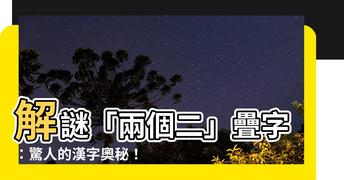 【兩個二是什麼字】解謎「兩個二」疊字：驚人的漢字奧秘！