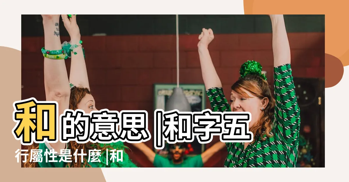 【和五行】和的意思 |和字五行屬性是什麼 |和字五行屬什麼 |