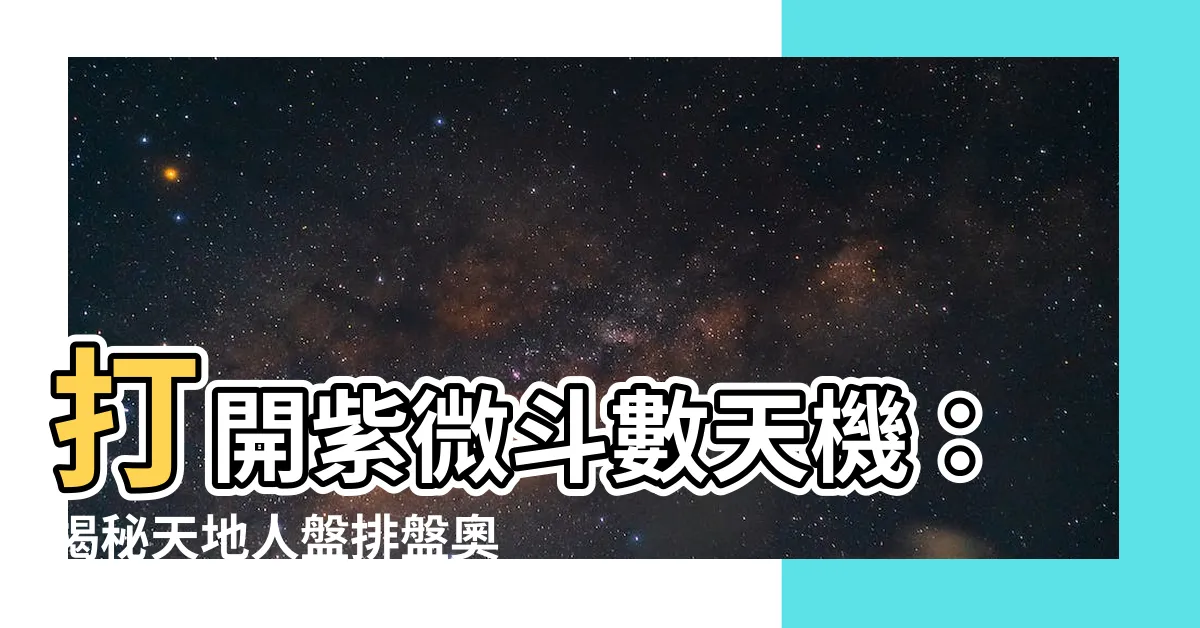 【紫微鬥數天地人盤排盤】打開紫微鬥數天機：揭秘天地人盤排盤奧秘