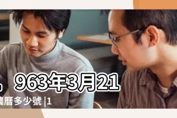 【1963年3月21日農曆】1963年3月21日農曆多少號 |1963年3月21日出生日期看命運 |1963年3月21日出生時間看命運 |