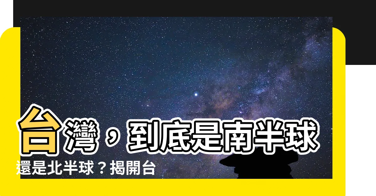 【台灣南半球北半球】台灣，到底是南半球還是北半球？揭開台灣所在的半球之謎！