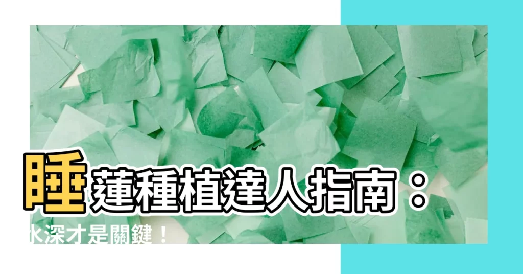 【睡蓮 水深】睡蓮種植達人指南：水深才是關鍵！