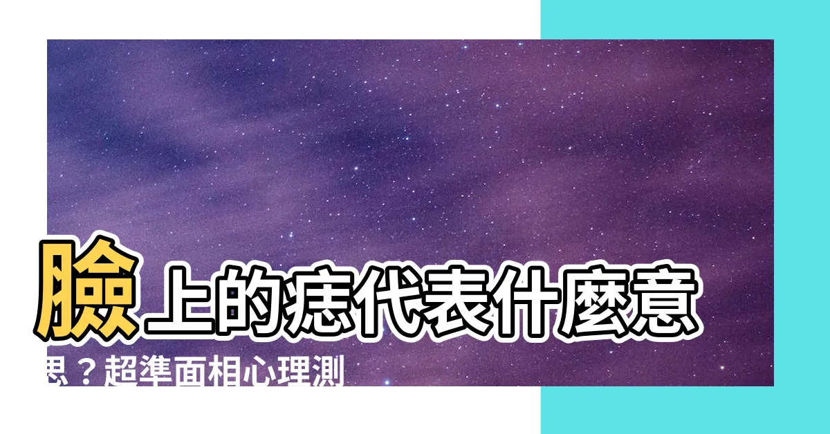 【臉上的痣代表什麼意思】臉上的痣代表什麼意思？超準面相心理測驗與愛情觀解析