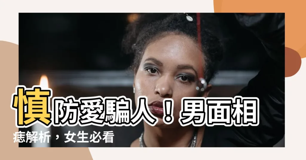 【男面相痣】慎防愛騙人！男面相痣解析，女生必看