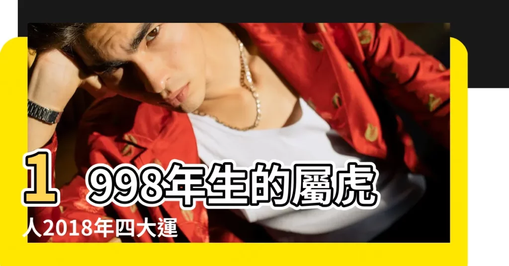 1998年生的屬虎人2018年四大運勢 |2018年屬虎男女的感情運勢總 |98年出生2018年屬什麼生肖 |【2018年98年女生運勢】