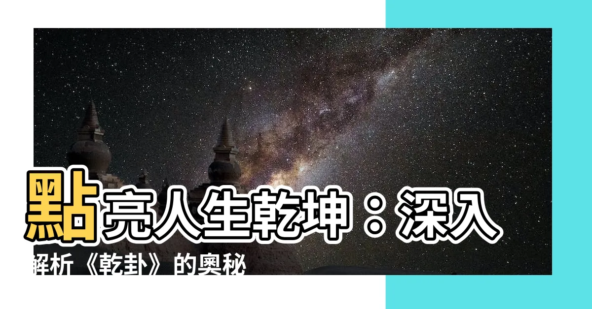 【乾卦】點亮人生乾坤：深入解析《乾卦》的奧秘