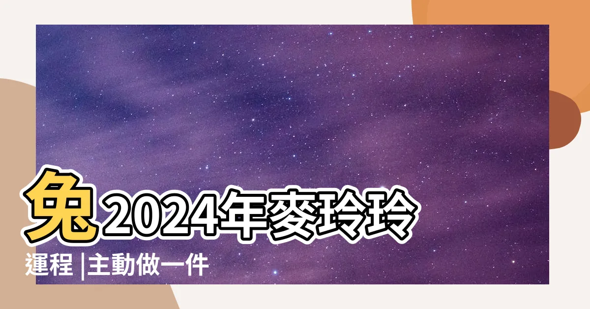 【2024年屬兔運勢】兔2024年麥玲玲運程 |主動做一件事可 |2024生肖兔整年運勢一次看 |