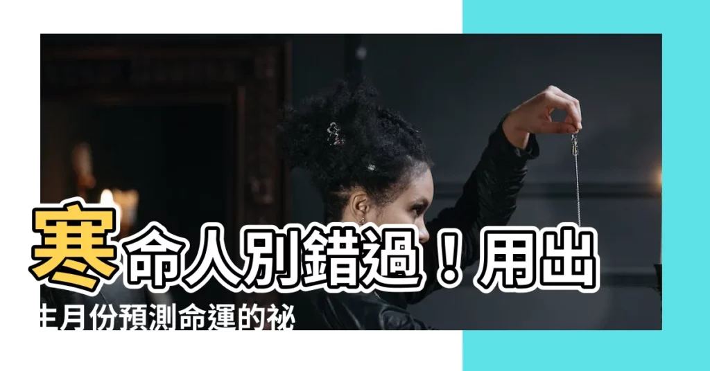 【寒命人出生月份】寒命人別錯過！用出生月份預測命運的秘訣