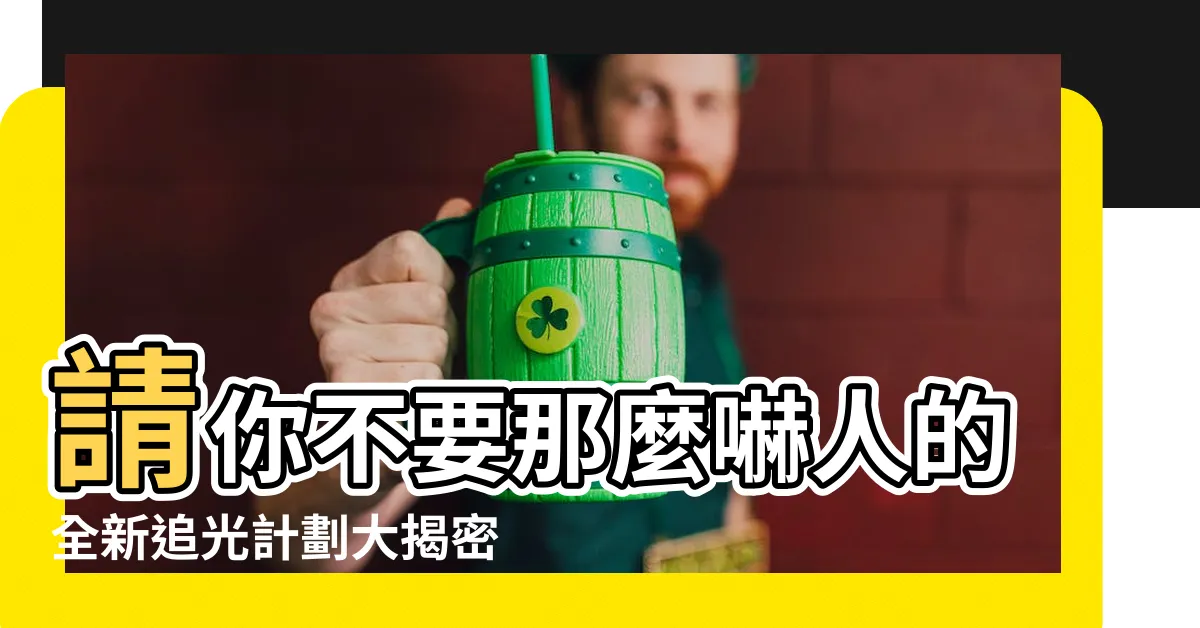 【請你不要那麼嚇人】請你不要那麼嚇人的全新追光計劃大揭密！