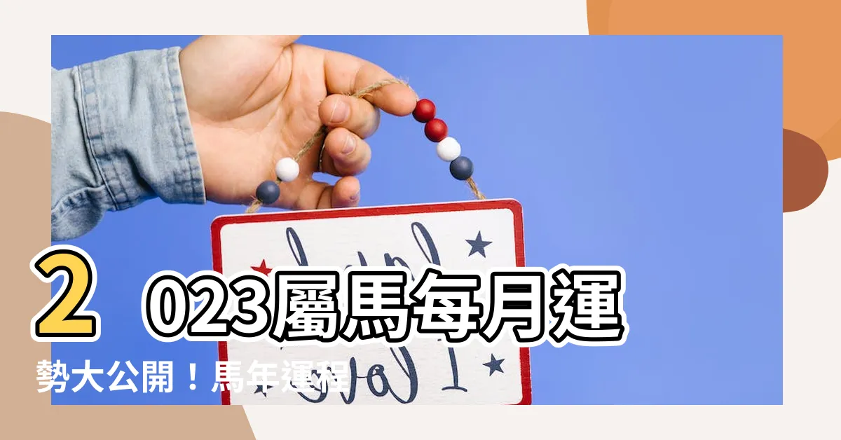 【2023屬馬每月運勢】2023屬馬每月運勢大公開！馬年運程趨吉避兇秘訣