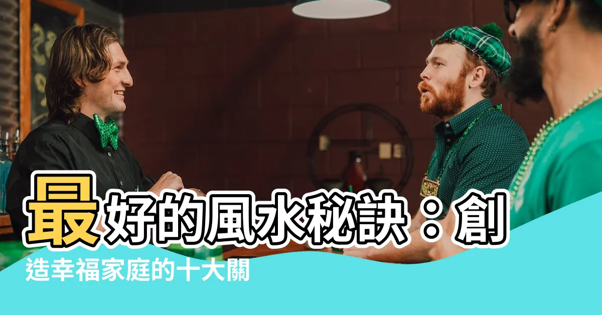 【最好的風水】最好的風水秘訣：創造幸福家庭的十大關鍵