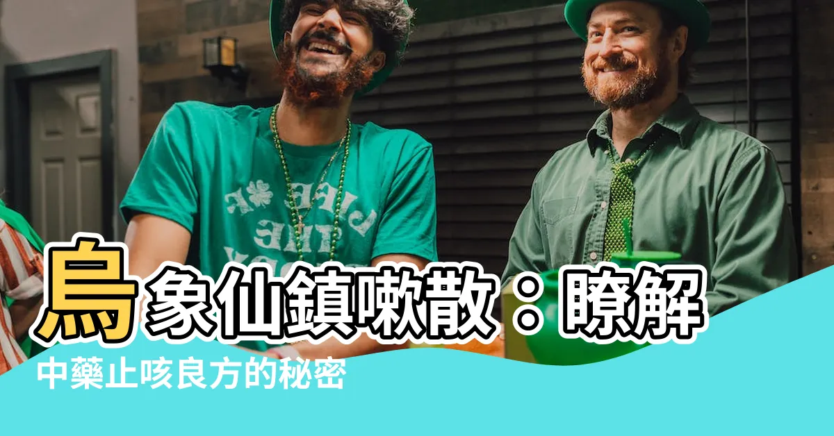 【烏象仙鎮嗽散】烏象仙鎮嗽散：瞭解中藥止咳良方的秘密