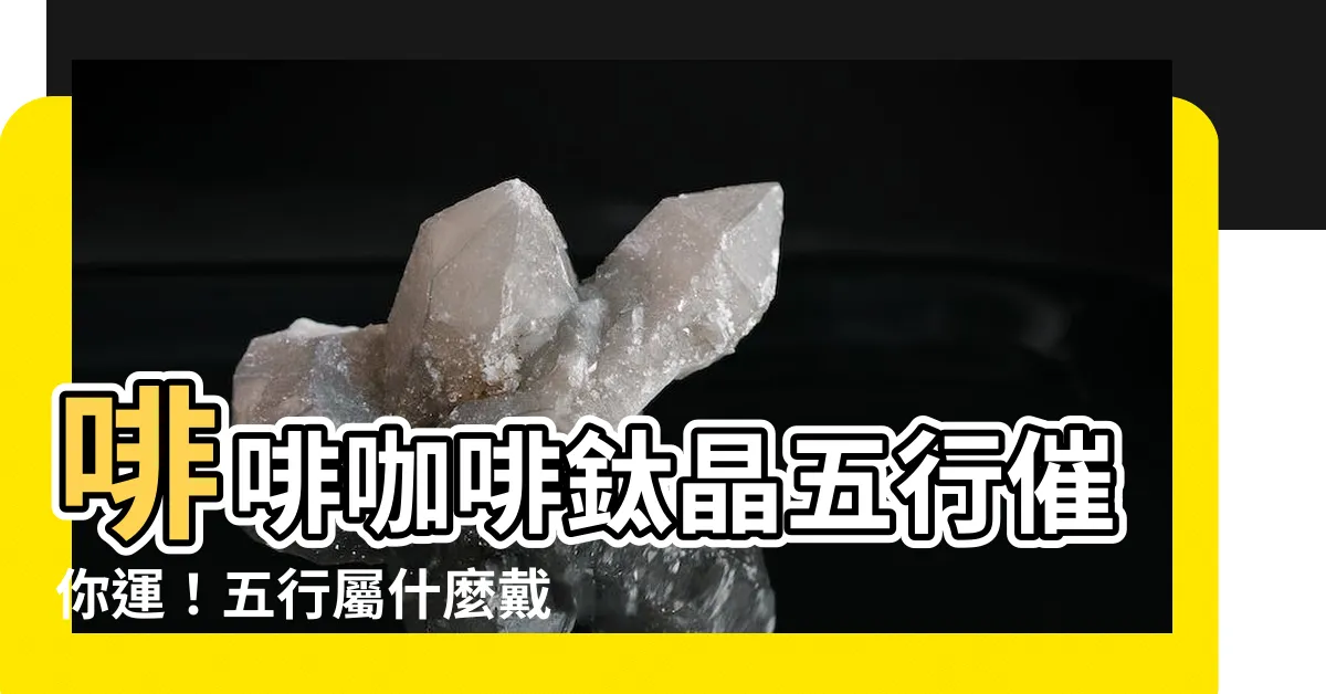 【咖啡鈦晶五行】啡啡咖啡鈦晶五行催你運！五行屬什麼戴最合適？