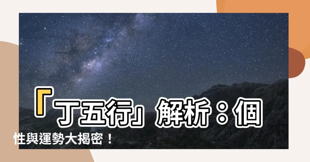 【丁五行】「丁五行」解析：個性與運勢大揭密！