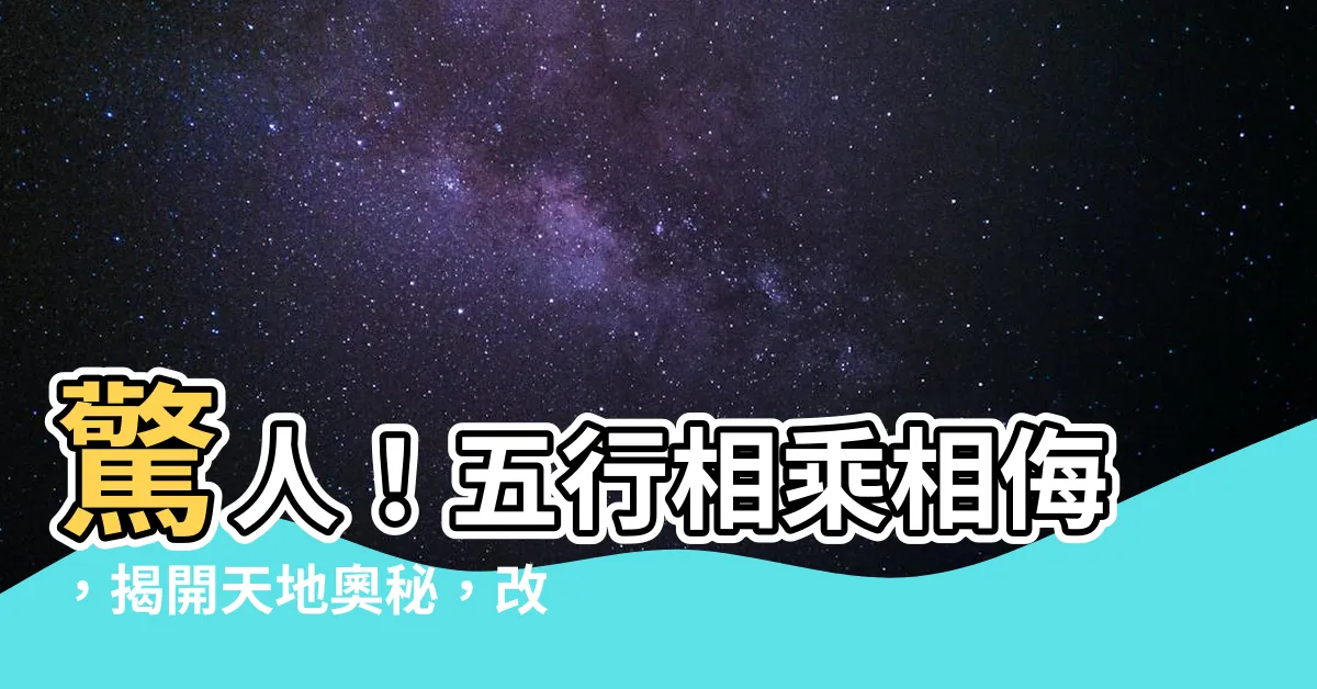【五行相乘相侮】驚人！五行相乘相侮，揭開天地奧秘，改寫宇宙原理！