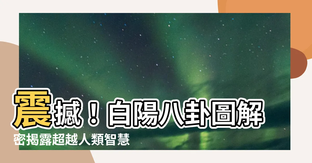 【白陽八卦圖】震撼！白陽八卦圖解密揭露超越人類智慧的秘密