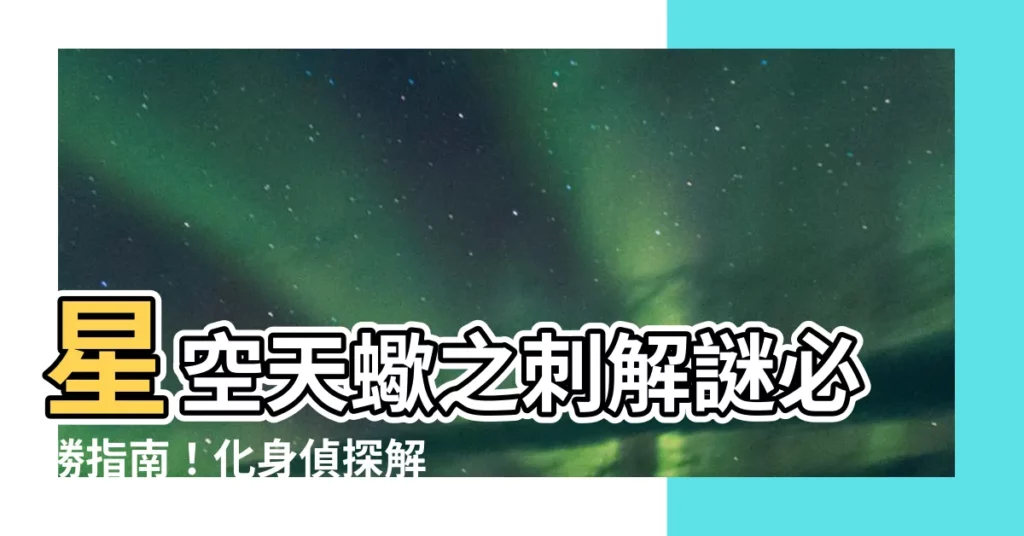 【星空 天蠍之刺】星空天蠍之刺解謎必勝指南！化身偵探解開宇宙謎題