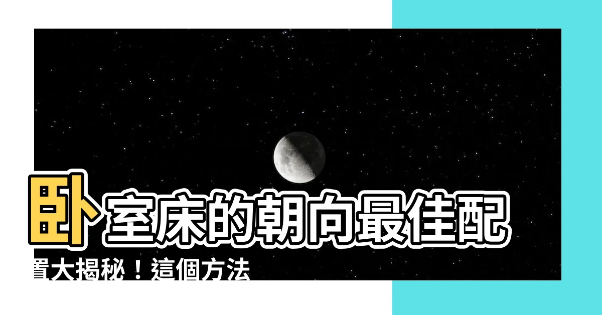 【牀的朝向】卧室牀的朝向最佳配置大揭秘！這個方法讓你超過99%的人！