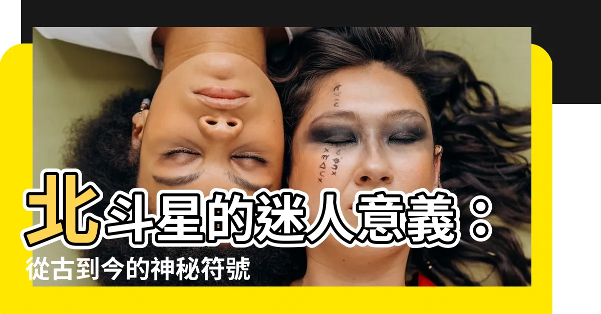 【北斗星意義】北斗星的迷人意義：從古到今的神秘符號
