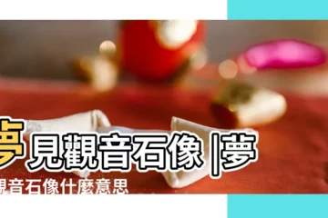 【夢見石像的觀音菩薩】夢見觀音石像 |夢見觀音石像什麼意思 |夢見觀音菩薩像 |